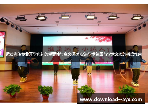 运动训练专业开学典礼的重要性与意义探讨 促进学术氛围与学术交流的桥梁作用