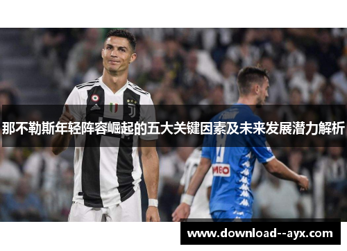 那不勒斯年轻阵容崛起的五大关键因素及未来发展潜力解析