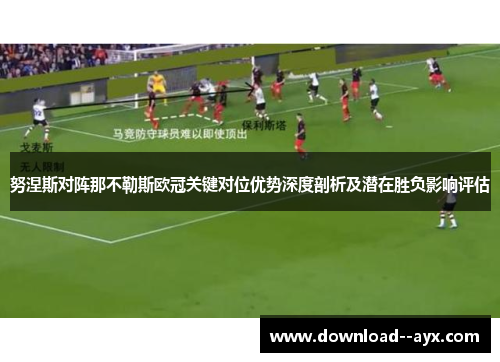 努涅斯对阵那不勒斯欧冠关键对位优势深度剖析及潜在胜负影响评估