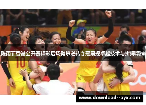 陈雨菲香港公开赛精彩后场劈杀逆转夺冠展现卓越技术与拼搏精神