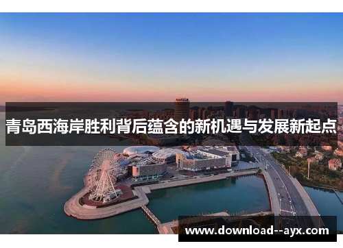 青岛西海岸胜利背后蕴含的新机遇与发展新起点