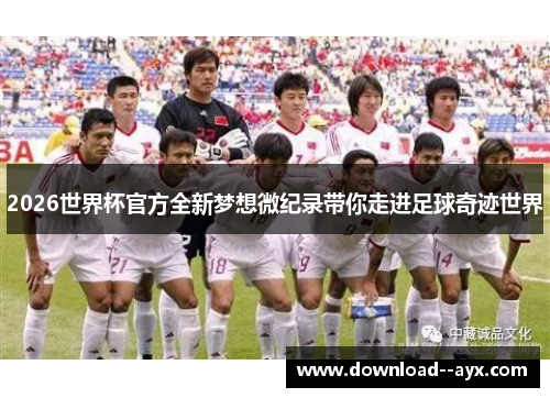 2026世界杯官方全新梦想微纪录带你走进足球奇迹世界