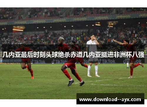 几内亚最后时刻头球绝杀赤道几内亚挺进非洲杯八强