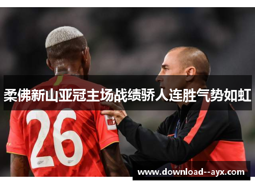 柔佛新山亚冠主场战绩骄人连胜气势如虹