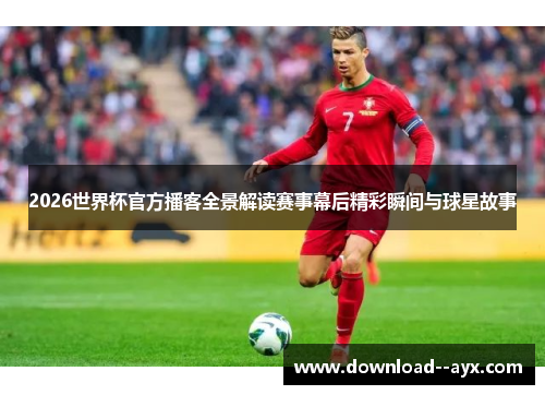 2026世界杯官方播客全景解读赛事幕后精彩瞬间与球星故事 2026世界杯官方播客全景解读赛事幕后精彩瞬间与球星故事