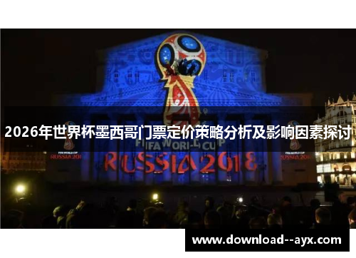 2026年世界杯墨西哥门票定价策略分析及影响因素探讨 2026年世界杯墨西哥门票定价策略分析及影响因素探讨