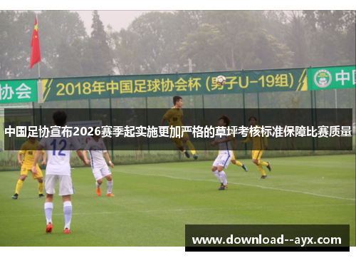 中国足协宣布2026赛季起实施更加严格的草坪考核标准保障比赛质量
