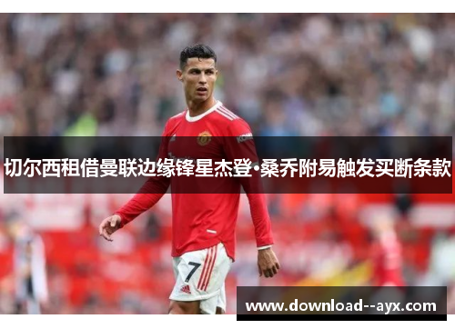 切尔西租借曼联边缘锋星杰登·桑乔附易触发买断条款 切尔西租借曼联边缘锋星杰登·桑乔附易触发买断条款