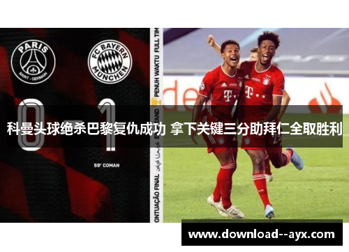 科曼头球绝杀巴黎复仇成功 拿下关键三分助拜仁全取胜利