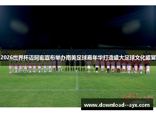 2026世界杯迈阿密宣布举办南美足球嘉年华打造盛大足球文化盛宴
