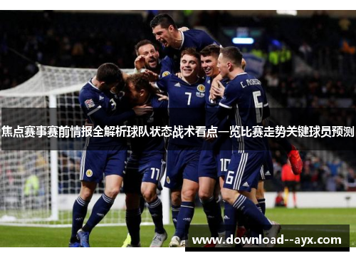 焦点赛事赛前情报全解析球队状态战术看点一览比赛走势关键球员预测 焦点赛事赛前情报全解析球队状态战术看点一览比赛走势关键球员预测